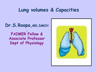 Dr.S.Roopa,MD,DMCH
,
FAIMER Fellow &
Associate Professor
Dept of Physiology
Lung volumes & Capacities
 