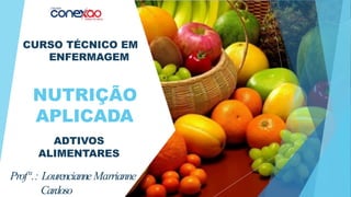 NUTRIÇÃO
APLICADA
Profª.: LourencianneMarrianne
Cardoso
CURSO TÉCNICO EM
ENFERMAGEM
ADTIVOS
ALIMENTARES
 