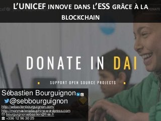 L’UNICEF INNOVE DANS L’ESS GRÂCE À LA
BLOCKCHAIN
Sébastien Bourguignon
@sebbourguignon
http://sebastienbourguignon.com/
ht...