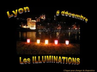 Les ILLUMINATIONS  8 décembre  Lyon Cliquer pour changer de diapositive  