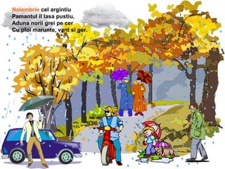 Noiembrie cel argintiu
Pamantul il lasa pustiu,
Aduna norii grei pe cer
Cu ploi marunte, vant si ger.
 