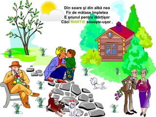 Din soare şi din albă nea
Fir de mătase împletea
E şnurul pentru mărţişor
Căci MARTIE soseşte-uşor .
 