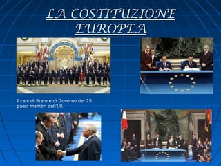 LA COSTITUZIONE
                 EUROPEA




I capi di Stato e di Governo dei 25
paesi membri dell’UE
 