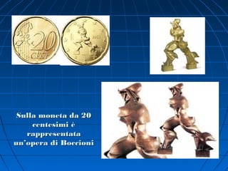 Sulla moneta da 20
     centesimi è
   rappresentata
un’opera di Boccioni
 