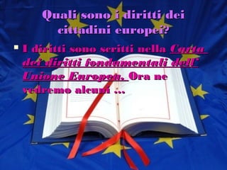 Quali sono i diritti dei
         cittadini europei?
   I diritti sono scritti nella Carta
    dei diritti fondamentali dell’
    Unione Europea. Ora ne
    vedremo alcuni …
 