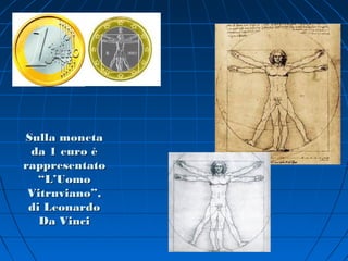 Sulla moneta
 da 1 euro è
rappresentato
   “L’Uomo
 Vitruviano”,
 di Leonardo
   Da Vinci
 