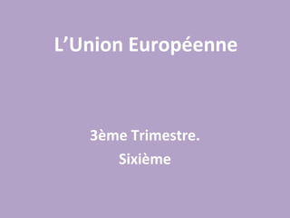 L’Union Européenne 3ème Trimestre. Sixième 