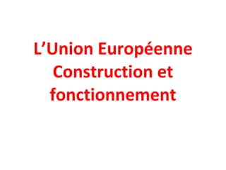 L’Union Européenne Construction et fonctionnement 