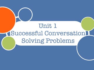Unit 1
Successful Conversation
   Solving Problems
 