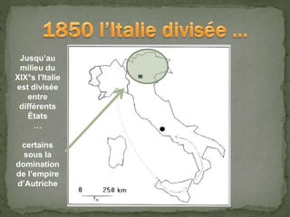 Jusqu’au
milieu du
XIX°s l'Italie
est divisée
entre
différents
États
…
certains
sous la
domination
de l’empire
d’Autriche
 