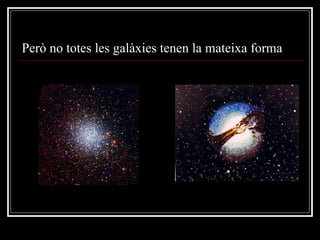 Però no totes les galàxies tenen la mateixa forma 