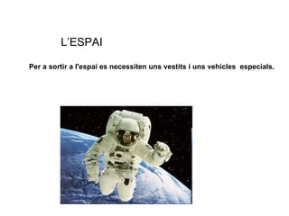 Per a sortir a l'espai es necessiten uns vestits i uns vehicles  especials. L’ESPAI 