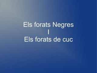 Els forats Negres
         I
Els forats de cuc
 