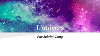 L’univers
Par Jolaine Lang
 