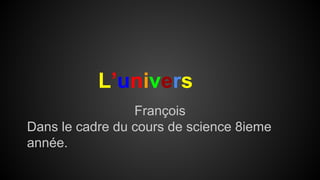L’univers
François
Dans le cadre du cours de science 8ieme
année.
 