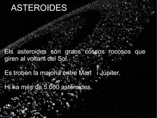 ASTEROIDES
Els asteroides són grans cossos rocosos que
giren al voltant del Sol.
Es troben la majoria entre Mart i Júpiter.
Hi ha més de 5.000 asteroides.
 