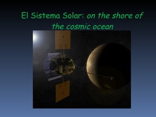 El Sistema Solar:  on the shore of the cosmic ocean 