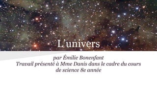 L’univers
par Émilie Bonenfant
Travail présenté à Mme Danis dans le cadre du cours
de science 8e année
 