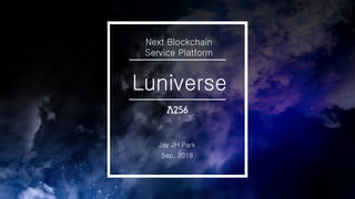 Sep, 2018
Luniverse
Jay JH Park
Next Blockchain
Service Platform
 
