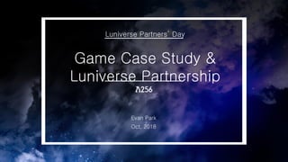 Oct, 2018
Game Case Study &
Luniverse Partnership
Evan Park
Luniverse Partners’ Day
 