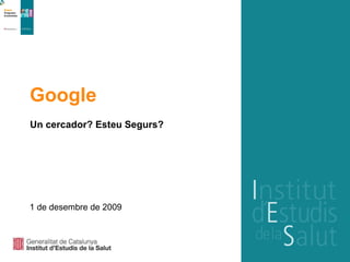 Google Un cercador? Esteu Segurs? 1 de desembre de 2009 