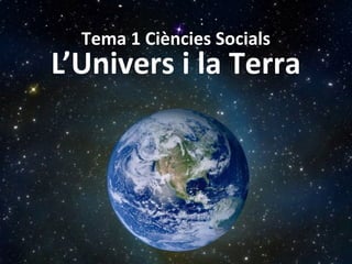 Tema 1 Ciències Socials 
L’Univers i la Terra 
 