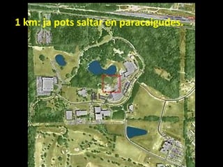 1 km: ja pots saltar en paracaigudes.

 