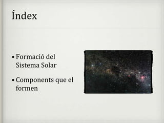 Índex
• Formació del
Sistema Solar
• Components que el
formen
 