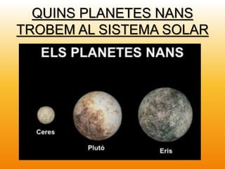 QUINS PLANETES NANS
TROBEM AL SISTEMA SOLAR
 