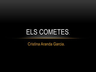 Cristina Aranda Garcia.
ELS COMETES.
 
