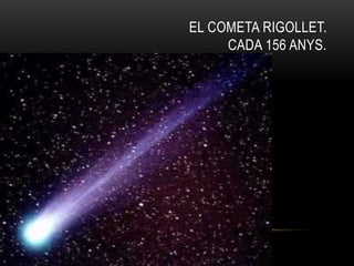 EL COMETA RIGOLLET.
CADA 156 ANYS.
 