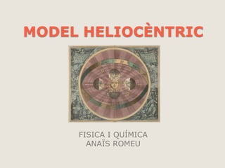 MODEL HELIOCÈNTRIC
FISICA I QUÍMICA
ANAÏS ROMEU
 