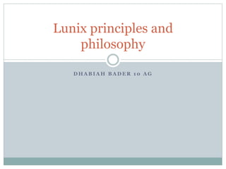 D H A B I A H B A D E R 1 0 A G
Lunix principles and
philosophy
 