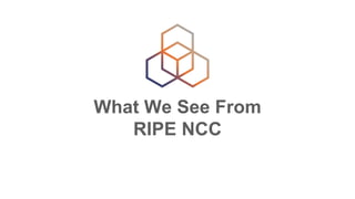 What We See From
RIPE NCC
 