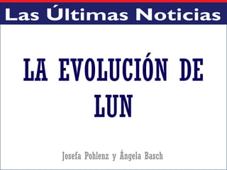 LA EVOLUCIÓN DE
LUN
Josefa Pohlenz y Ángela Basch
 