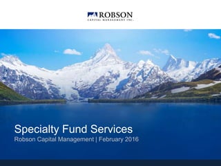 Specialty Fund Services
Robson Capital Management | February 2016
 
