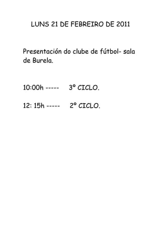 LUNS 21 DE FEBREIRO DE 2011



Presentación do clube de fútbol- sala
de Burela.



10:00h -----    3º CICLO.

12: 15h -----   2º CICLO.
 