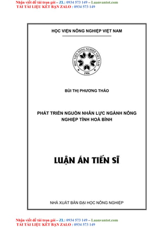 Nhận viết đề tài trọn gói – ZL: 0934 573 149 – Luanvantot.com
TẢI TÀI LIỆU KẾT BẠN ZALO : 0934 573 149
Nhận viết đề tài trọn gói – ZL: 0934 573 149 – Luanvantot.com
TẢI TÀI LIỆU KẾT BẠN ZALO : 0934 573 149
HỌC VIỆN NÔNG NGHIỆP VIỆT NAM
————————————
BÙI THỊ PHƯƠNG THẢO
PHÁT TRIỂN NGUỒN NHÂN LỰC NGÀNH NÔNG
NGHIỆP TỈNH HOÀ BÌNH
NHÀ XUẤT BẢN ĐẠI HỌC NÔNG NGHIỆP
 