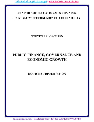 Viết thuê đề tài giá rẻ trọn gói - KB Zalo/Tele : 0973.287.149
Luanvanmaster.com – Cần Kham Thảo - Kết bạn Zalo/Tele : 0973.287.149
1
MINISTRY OF EDUCATIONAL & TRAINING
UNIVERSITY OF ECONOMICS HO CHI MINH CITY
_________
NGUYEN PHUONG LIEN
PUBLIC FINANCE, GOVERNANCE AND
ECONOMIC GROWTH
DOCTORAL DISSERTATION
 
