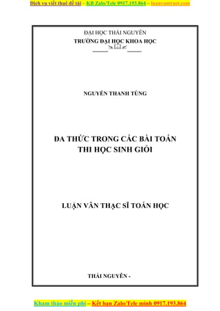 Dịch vụ viết thuê đề tài – KB Zalo/Tele 0917.193.864 – luanvantrust.com
Kham thảo miễn phí – Kết bạn Zalo/Tele mình 0917.193.864
ĐẠI HỌC THÁI NGUYÊN
TRƯỜNG ĐẠI HỌC KHOA HỌC
--------------

-------------
NGUYỄN THANH TÙNG
ĐA THỨC TRONG CÁC BÀI TOÁN
THI HỌC SINH GIỎI
LUẬN VĂN THẠC SĨ TOÁN HỌC
THÁI NGUYÊN -
 