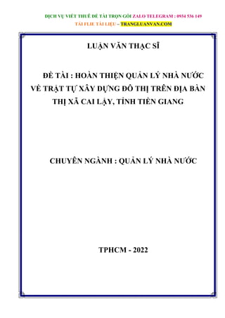 DỊCH VỤ VIẾT THUÊ ĐỀ TÀI TRỌN GÓI ZALO TELEGRAM : 0934 536 149
TẢI FLIE TÀI LIỆU – TRANGLUANVAN.COM
LUẬN VĂN THẠC SĨ
ĐỀ TÀI : HOÀN THIỆN QUẢN LÝ NHÀ NƯỚC
VỀ TRẬT TỰ XÂY DỰNG ĐÔ THỊ TRÊN ĐỊA BÀN
THỊ XÃ CAI LẬY, TỈNH TIỀN GIANG
CHUYÊN NGÀNH : QUẢN LÝ NHÀ NƯỚC
TPHCM - 2022
 