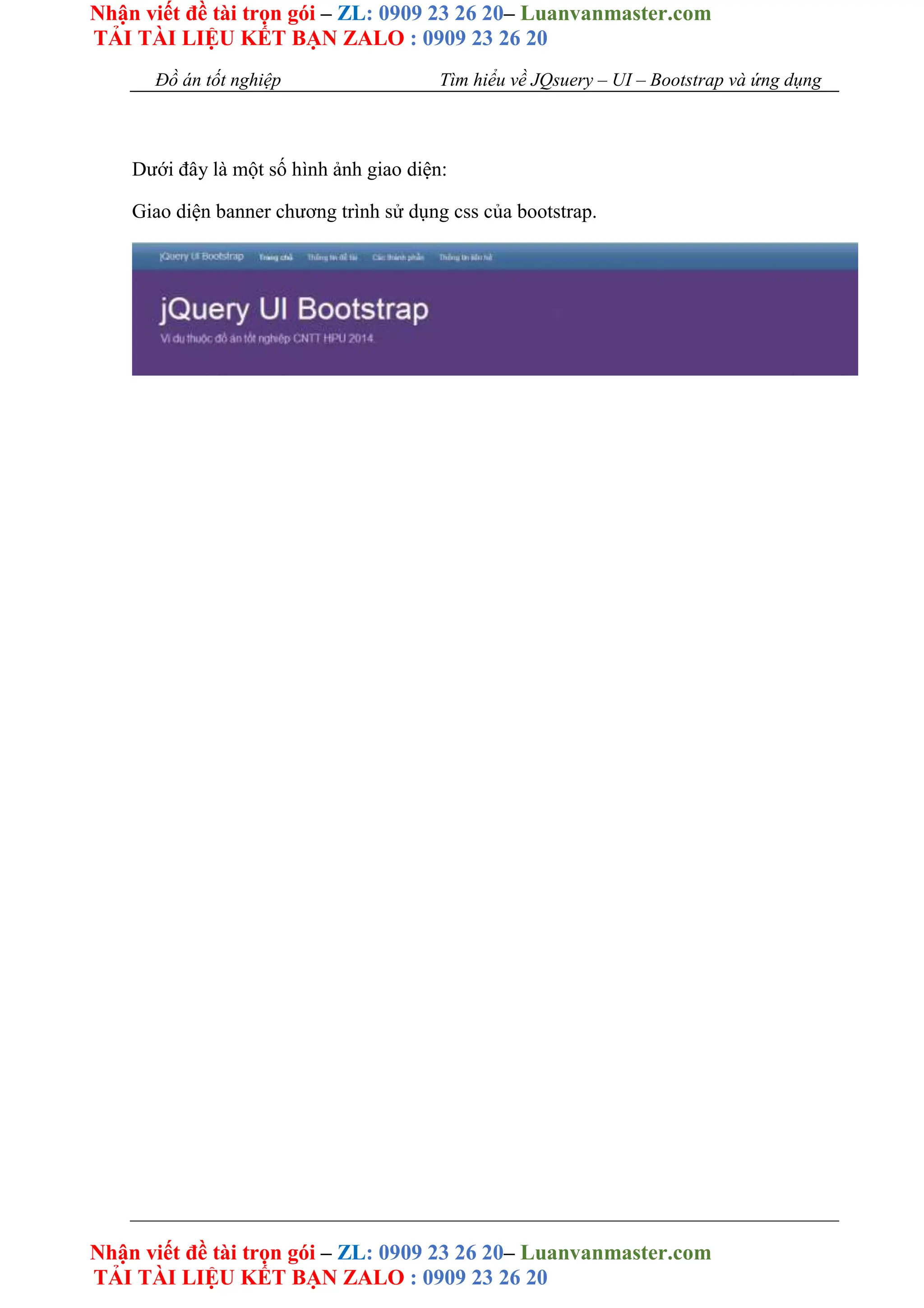 Nhận viết đề tài trọn gói – ZL: 0909 23 26 20– Luanvanmaster.com
TẢI TÀI LIỆU KẾT BẠN ZALO : 0909 23 26 20
Nhận viết đề tài trọn gói – ZL: 0909 23 26 20– Luanvanmaster.com
TẢI TÀI LIỆU KẾT BẠN ZALO : 0909 23 26 20
Đồ án tốt nghiệp Tìm hiểu về JQsuery – UI – Bootstrap và ứng dụng
Dưới đây là một số hình ảnh giao diện:
Giao diện banner chương trình sử dụng css của bootstrap.
 