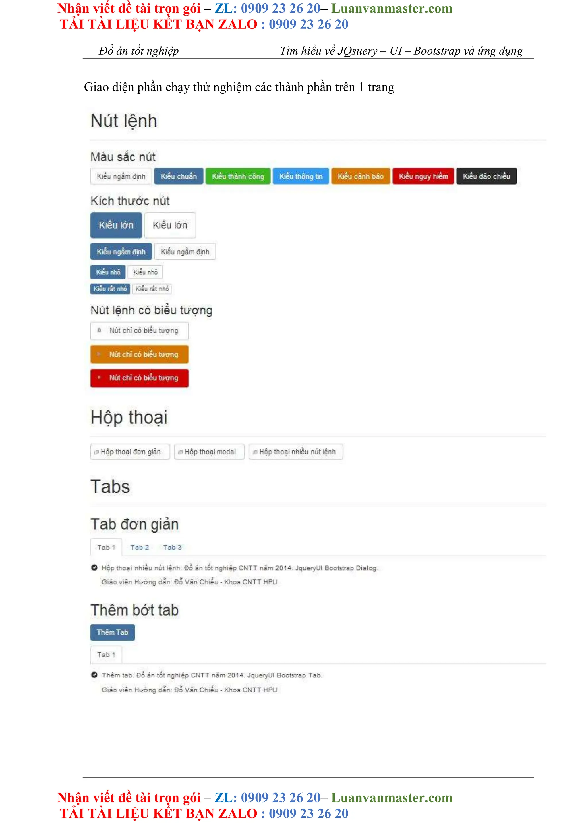 Nhận viết đề tài trọn gói – ZL: 0909 23 26 20– Luanvanmaster.com
TẢI TÀI LIỆU KẾT BẠN ZALO : 0909 23 26 20
Nhận viết đề tài trọn gói – ZL: 0909 23 26 20– Luanvanmaster.com
TẢI TÀI LIỆU KẾT BẠN ZALO : 0909 23 26 20
Đồ án tốt nghiệp Tìm hiểu về JQsuery – UI – Bootstrap và ứng dụng
Giao diện phần chạy thử nghiệm các thành phần trên 1 trang
 