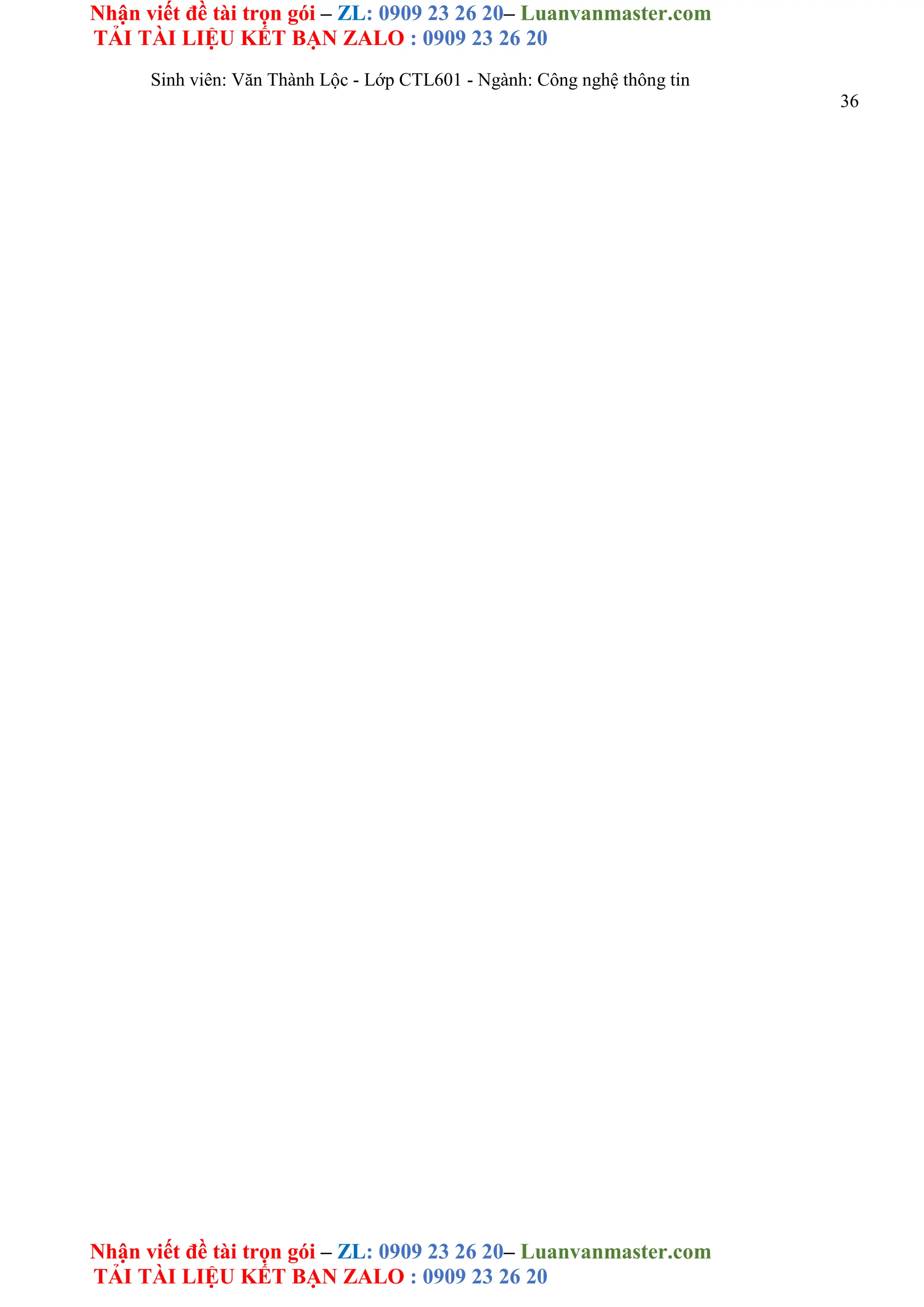 Nhận viết đề tài trọn gói – ZL: 0909 23 26 20– Luanvanmaster.com
TẢI TÀI LIỆU KẾT BẠN ZALO : 0909 23 26 20
Nhận viết đề tài trọn gói – ZL: 0909 23 26 20– Luanvanmaster.com
TẢI TÀI LIỆU KẾT BẠN ZALO : 0909 23 26 20
Sinh viên: Văn Thành Lộc - Lớp CTL601 - Ngành: Công nghệ thông tin
36
 