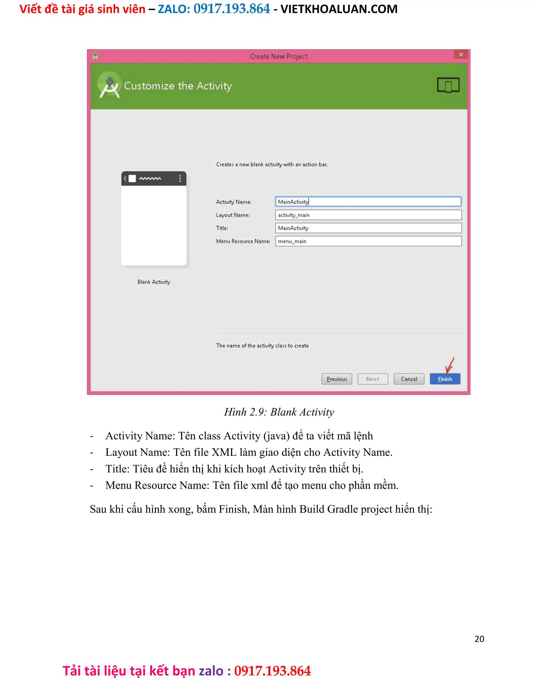 Viết đề tài giá sinh viên – ZALO: 0917.193.864 - VIETKHOALUAN.COM
Tải tài liệu tại kết bạn zalo : 0917.193.864
Hình 2.9: Blank Activity
- Activity Name: Tên class Activity (java) để ta viết mã lệnh
- Layout Name: Tên file XML làm giao diện cho Activity Name.
- Title: Tiêu đề hiển thị khi kích hoạt Activity trên thiết bị.
- Menu Resource Name: Tên file xml để tạo menu cho phần mềm.
Sau khi cấu hình xong, bấm Finish, Màn hình Build Gradle project hiển thị:
20
 