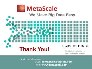 Thank You!
For further information
email:
visit:
contact@metascale.com
www.metascale.com
MetaScale is a subsidiary of
Sears Holdings Corporation
 