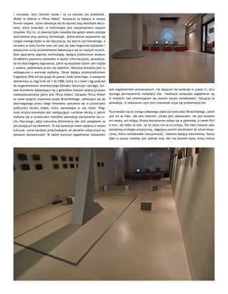 i rozrywkę, lecz również naukę i to co stanowi jej przedmiot.
Widać to dobrze w ?Virus Video?. Instalacja ta będąca w swojej
formie loopem, luźno odwołuje się do słynnej tezy Marshalla McLu-
hana, który twierdził, iż technologia jest rozszerzeniem naszych
zmysłów. Oto to, co dawniej było niewidoczne gołym okiem zostaje
dostrzeżone przy pomocy technologii. Jednocześnie pojawienie się
czegoś nowego budzi w nas fascynację, bo jest to coś nieznanego, a
zarazem w swej formie owo coś jawi się jako bogactwo kształtów i
estetyczna uczta przemienienia dokonująca się na naszych oczach.
Owo spojrzenie poprzez technologię, będącą codziennym medium
(środkiem) poznania człowieka w epoce informacyjnej, powoduje,
że nie dostrzegamy zagrożenia, jakim są wszystkie razem, ale i każda
z osobna, podziwiane przez nas bakterie. Warstwa wizualna jest tu
wzbogacona o warstwę audialną. Obraz będący przekształceniem
fragmentu DNA wirusa grypy do postaci kodu binarnego, a następnie
zamieniony w ciąg liczb od 1 do 1000, który to z kolei ciąg posłużył
do wygenerowania złowieszczego dźwięku fascynuje i pociąga. Sur-
owe brzmienie dobywające się z głośników stanowi jedyny przejaw
niebezpieczeństwa jakim jest ?Virus Video?. Zarazem ?Virus Video?
to nowe pojęcie stworzone przez Brzezińskiego, odnoszące się do
dostrzeganego przez niego fenomenu szerzenia się w przestrzeni
publicznej obrazu wideo, który wprowadza w nią chaos. Diag-
noza artysty-teoretyka jest następująca: ruchome obrazy z jakimi
stykamy się w przestrzeni miejskiej powodują zatrzymanie się ru-
chu fizycznego, gdyż naturalną skłonnością oka jest podążanie za
poruszającym się obiektem. To zaś wywołuje nowe napięcia a naszej
kulturze, coraz bardziej przechodzącej od obrazów statycznych ku
obrazom dynamicznym. W takiej kulturze zagadnienie tożsamości
jest zagadnieniem procesualnym, nie dającym się zamknąć w czasie t1, lecz
wymaga permanentnej medytacji (łac. meditatio oznaczało zagłębienie się
w myślach) nad zmieniającym się stanem naszej świadomości. Sytuacja ta
powoduje, iż wskazanie czym jest tożsamość staje się problematyczne.
To prowadzi nas to innego ciekawego zaplecza twórczości Brzezińskiego, jakim
jest art as fake. Jak sam twierdzi, sztuka jest udawaniem, nie jest bowiem
ani nauką, ani religią. Przeto bezustannie wdaje się w polemikę, a nawet flirt
z nimi, ale tylko na tyle, na ile sama ma na to ochotę. Ów fake rozumie jako
świadomą strategię artystyczną, sięgającą swoimi korzeniami do sztuki klasy-
cznej, która naśladowała rzeczywistość, rzekomo będącą niezmienną. Status
fake w sztuce mediów jest jednak inny. Nie ma bowiem bazy, którą można
 