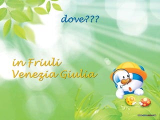 dove???
in Friuli
Venezia Giulia
 