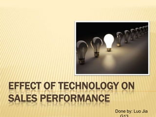EFFECT OF TECHNOLOGY ON
SALES PERFORMANCE
                   Done by: Luo Jia
 