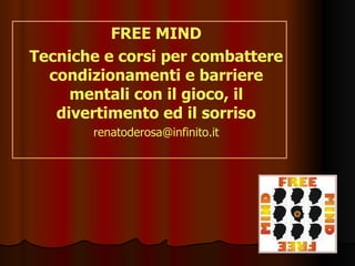 FREE MIND Tecniche e corsi per combattere condizionamenti e barriere mentali con il gioco, il divertimento ed il sorriso [email_address] 